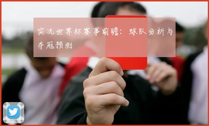 实况世界杯赛事前瞻：球队分析与夺冠预测