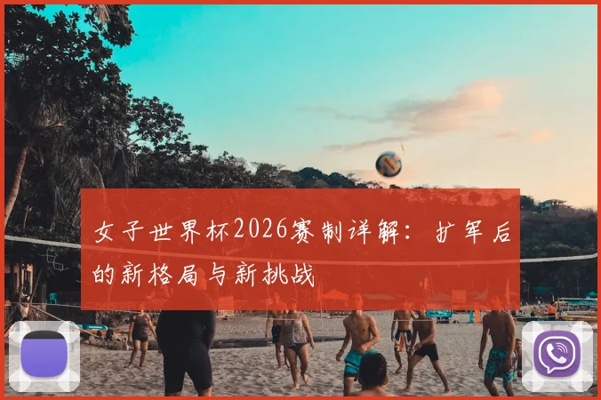 女子世界杯2026赛制详解：扩军后的新格局与新挑战