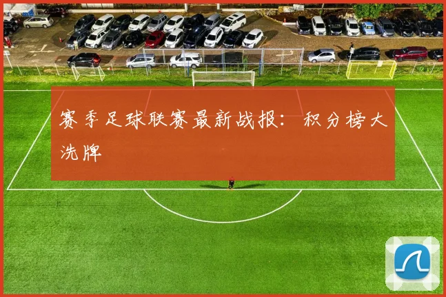 赛季足球联赛最新战报：积分榜大洗牌