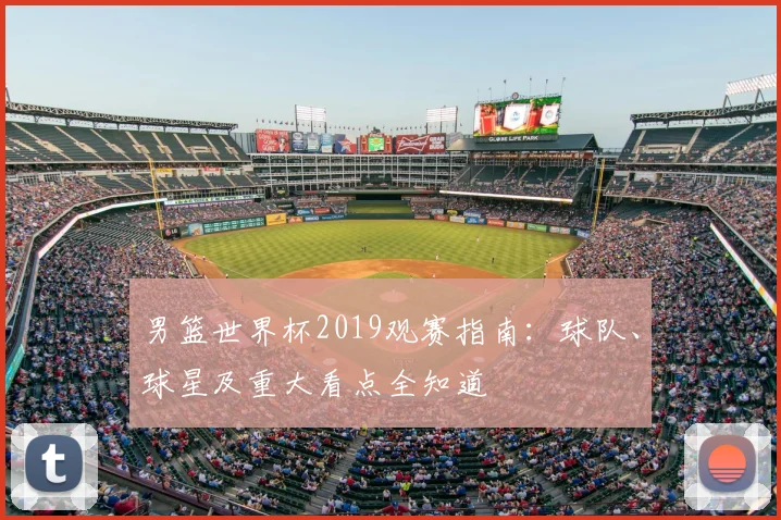 男篮世界杯2019观赛指南：球队、球星及重大看点全知道